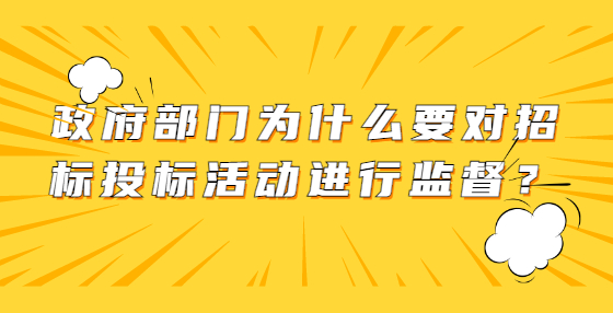 政府部門為什么要對招標投標活動進行監(jiān)督？