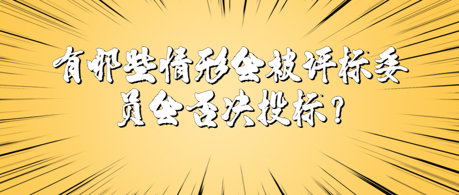 有哪些情形會(huì)被評(píng)標(biāo)委員會(huì)否決投標(biāo)？