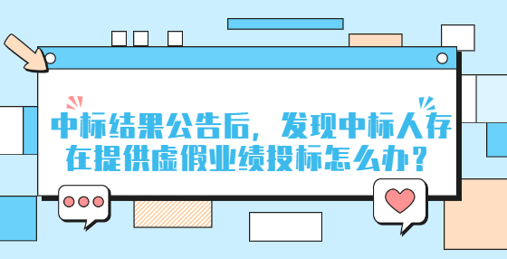 中標(biāo)結(jié)果公告后，發(fā)現(xiàn)中標(biāo)人存在提供虛假業(yè)績(jī)投標(biāo)怎么辦？