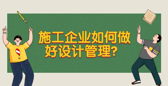 施工企業(yè)如何做好設(shè)計管理？