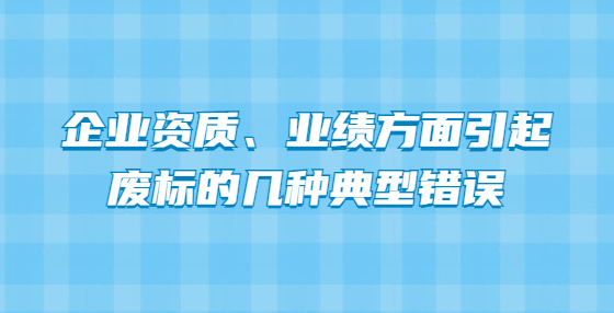 企業(yè)資質(zhì)、業(yè)績(jī)方面引起廢標(biāo)的幾種典型錯(cuò)誤