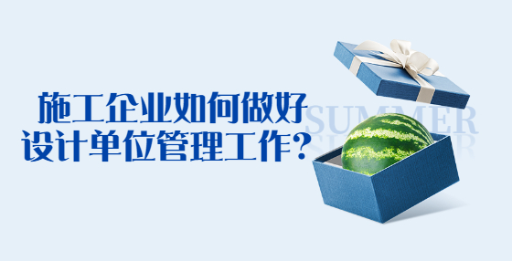 施工企業(yè)如何做好設(shè)計單位管理工作？