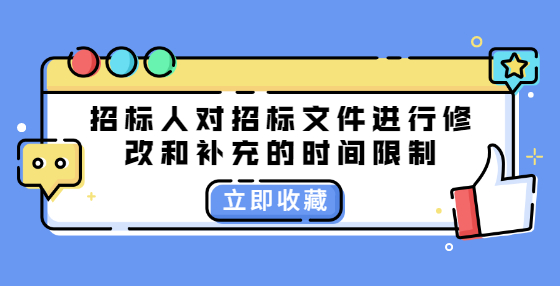 招標(biāo)人對(duì)招標(biāo)文件進(jìn)行修改和補(bǔ)充的時(shí)間限制