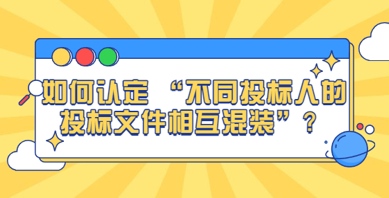 如何認(rèn)定 “不同投標(biāo)人的投標(biāo)文件相互混裝”？