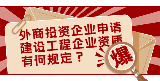 外商投資企業(yè)申請建設(shè)工程企業(yè)資質(zhì)有何規(guī)定？