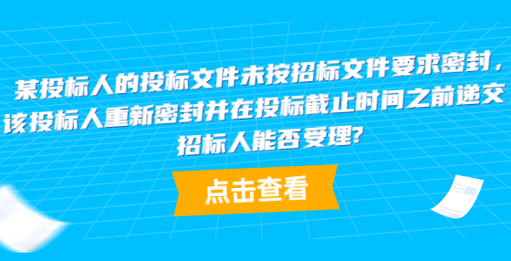 某投標(biāo)人的投標(biāo)文件未按招標(biāo)文件要求密封，該投標(biāo)人重新密封并在投標(biāo)截止時(shí)間之前遞交，招標(biāo)人能否受理?