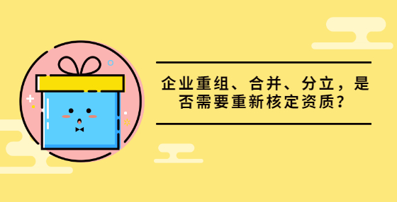 企業(yè)重組、合并、分立，是否需要重新核定資質(zhì)？