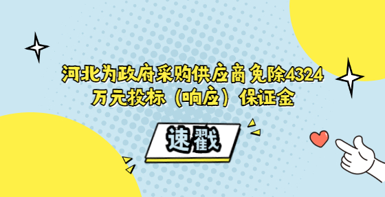 河北為政府采購供應(yīng)商免除4324萬元投標(biāo)（響應(yīng)）保證金