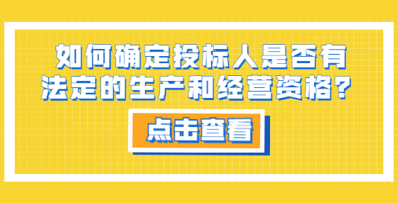 如何確定投標人是否有法定的生產(chǎn)和經(jīng)營資格？