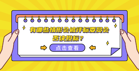 有哪些情形會(huì)被評(píng)標(biāo)委員會(huì)否決投標(biāo)？