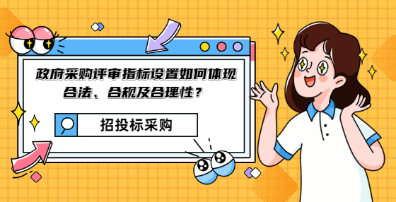 政府采購評審指標(biāo)設(shè)置如何體現(xiàn)合法、合規(guī)及合理性？