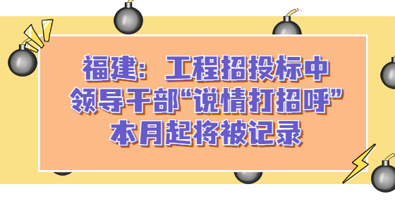 福建：工程招投標(biāo)中，領(lǐng)導(dǎo)干部“說情打招呼”本月起將被記錄