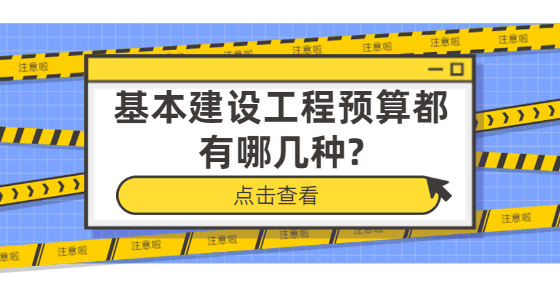 基本建設(shè)工程預(yù)算都有哪幾種?