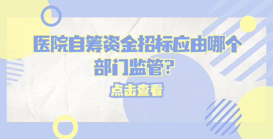 醫(yī)院自籌資金招標應(yīng)由哪個部門監(jiān)管？