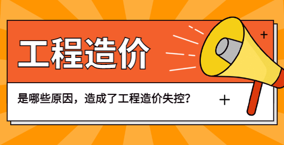 是哪些原因，造成了工程造價(jià)失控？