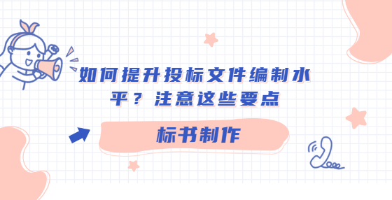 如何提升投標(biāo)文件編制水平？注意這些要點(diǎn)