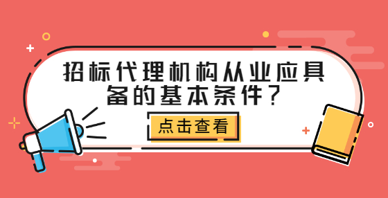 招標代理機構從業(yè)應具備的基本條件？