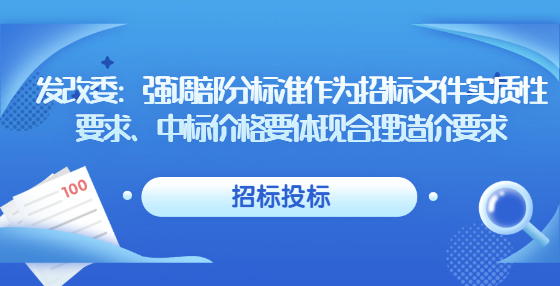 發(fā)改委：強(qiáng)調(diào)部分標(biāo)準(zhǔn)作為招標(biāo)文件實質(zhì)性要求、中標(biāo)價格要體現(xiàn)合理造價要求