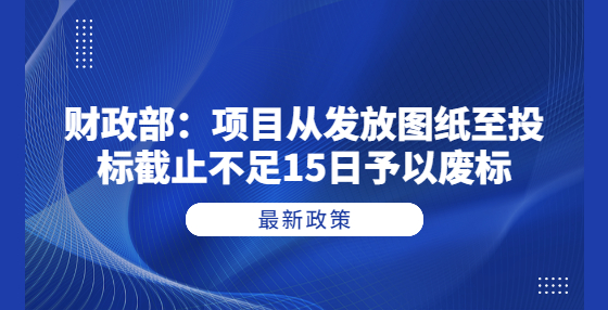 財政部：項目從發(fā)放圖紙至投標(biāo)截止不足15日予以廢標(biāo)