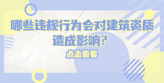 哪些違規(guī)行為會對建筑資質(zhì)造成影響？