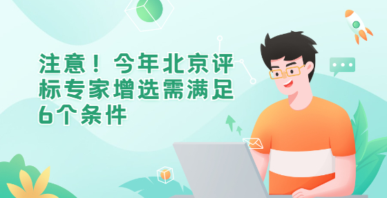 注意！今年北京評(píng)標(biāo)專家增選需滿足6個(gè)條件