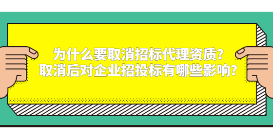 為什么要取消招標(biāo)代理資質(zhì)？取消后對(duì)企業(yè)招投標(biāo)有哪些影響？