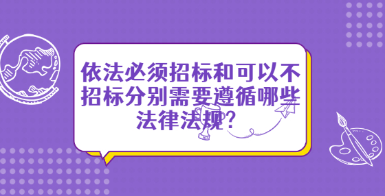 依法必須招標(biāo)和可以不招標(biāo)分別需要遵循哪些法律法規(guī)？