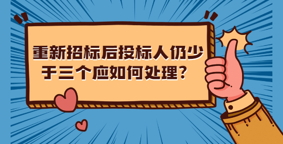 重新招標(biāo)后投標(biāo)人仍少于三個(gè)應(yīng)如何處理？