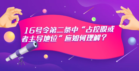 16號令第二條中“占控股或者主導地位”應如何理解？