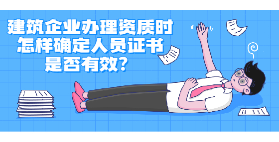 建筑企業(yè)辦理資質(zhì)時怎樣確定人員證書是否有效？