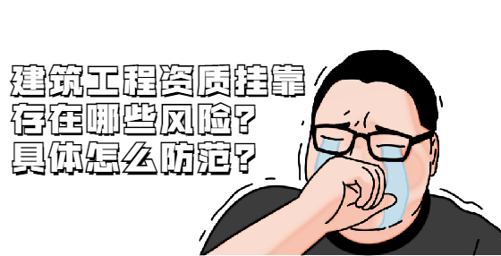 建筑工程資質(zhì)掛靠存在哪些風(fēng)險？具體怎么防范？