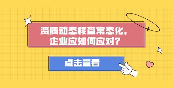 資質動態(tài)核查常態(tài)化，企業(yè)應如何應對？