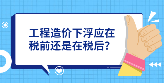 工程造價(jià)下浮應(yīng)在稅前還是在稅后？