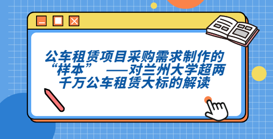 公車租賃項目采購需求制作的“樣本”??  ——對蘭州大學(xué)超兩千萬公車租賃大標(biāo)的解讀