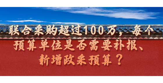 聯(lián)合采購超過100萬，每個(gè)預(yù)算單位是否需要補(bǔ)報(bào)、新增政采預(yù)算？