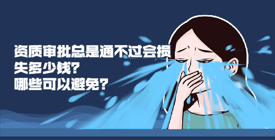 資質(zhì)審批總是通不過會(huì)損失多少錢？哪些可以避免？