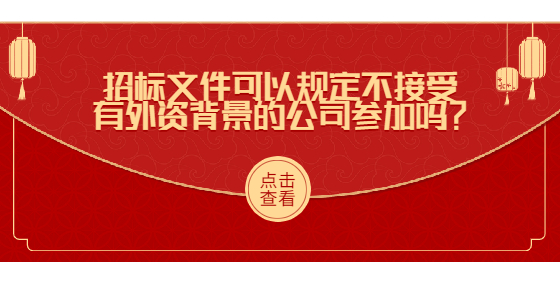 招標(biāo)文件可以規(guī)定不接受有外資背景的公司參加嗎？