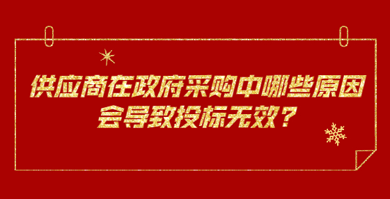 供應(yīng)商在政府采購中哪些原因會(huì)導(dǎo)致投標(biāo)無效?