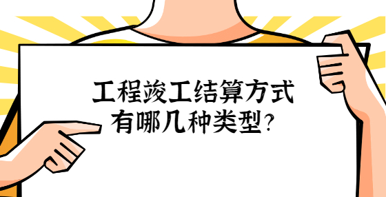 工程竣工結算方式有哪幾種類型？