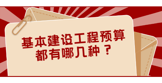 基本建設(shè)工程預(yù)算都有哪幾種？