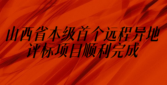 山西省本級(jí)首個(gè)遠(yuǎn)程異地評(píng)標(biāo)項(xiàng)目順利完成