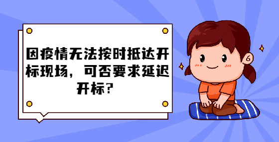 因疫情無法按時(shí)抵達(dá)開標(biāo)現(xiàn)場(chǎng)，可否要求延遲開標(biāo)？