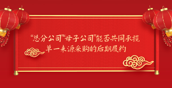 “總分公司”“母子公司”能否共同承攬單一來源采購的后期履約