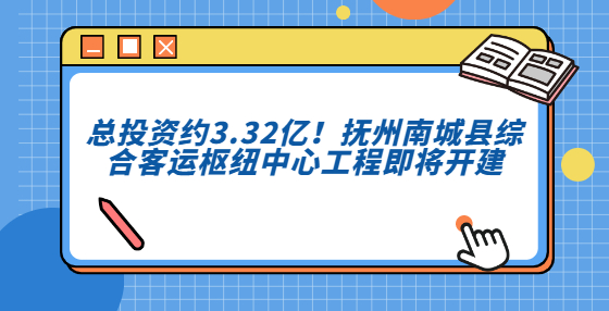 總投資約3.32億！撫州南城縣綜合客運樞紐中心工程即將開建