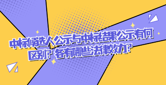 中標(biāo)候選人公示與中標(biāo)結(jié)果公示有何區(qū)別？各有哪些法律效力？