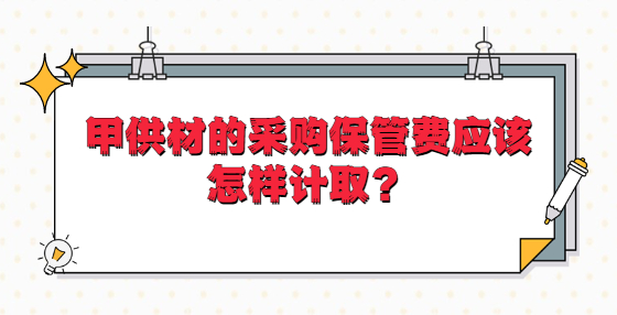 甲供材的采購(gòu)保管費(fèi)應(yīng)該怎樣計(jì)取？