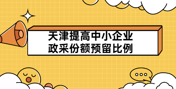 天津提高中小企業(yè)政采份額預(yù)留比例