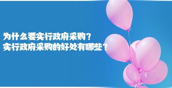 為什么要實行政府采購？實行政府采購的好處有哪些？