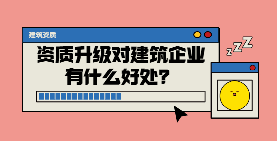 資質(zhì)升級(jí)對(duì)建筑企業(yè)有什么好處？