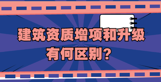 建筑資質增項和升級有何區(qū)別？